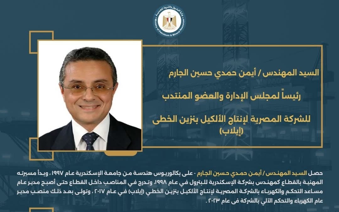 المهندس أيمن حمدي حسين الجارمرئيسًا لمجلس الإدارة والعضو المنتدب للشركة المصرية لإنتاج الألكيل بنزين الخطي (إيلاب).