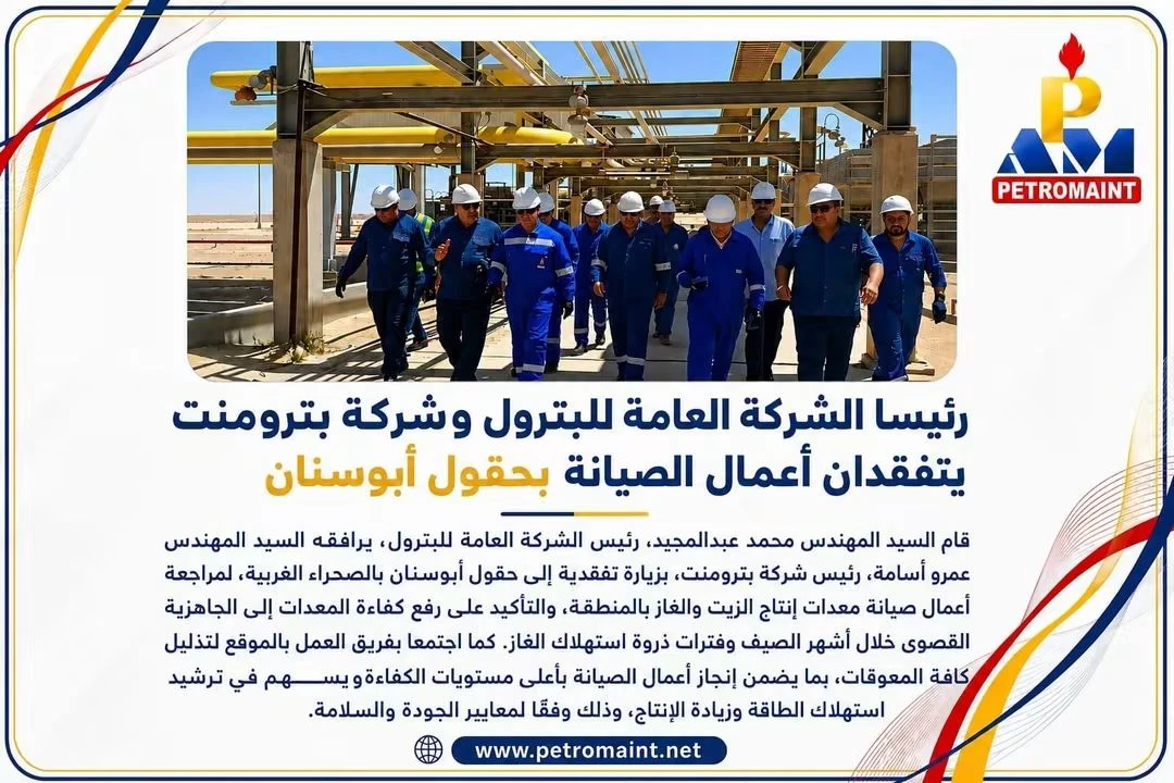 رئيسا «العامة للبترول» و«بترومنت» يتفقدان حقول أبوسنان بالصحراء الغربية